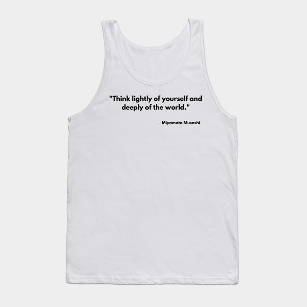 “Think lightly of yourself and deeply of the world” Miyamoto Musashi, Book of Five Rings Tank Top by ReflectionEternal